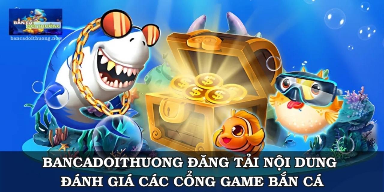 Bancadoithuong đăng tải nội dung chính là đánh giá cổng game bắn cá